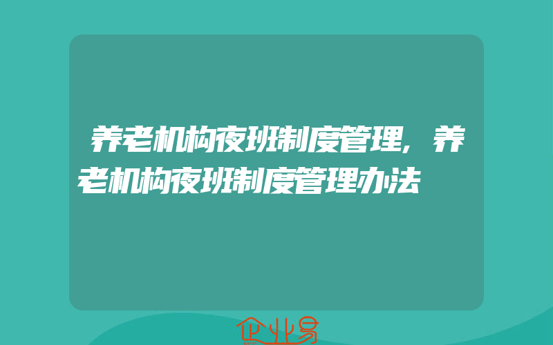 养老机构夜班制度管理,养老机构夜班制度管理办法