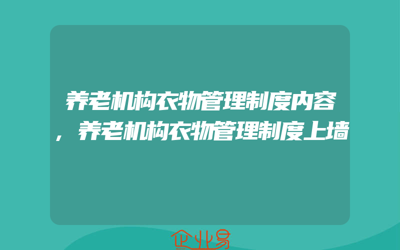 养老机构衣物管理制度内容,养老机构衣物管理制度上墙