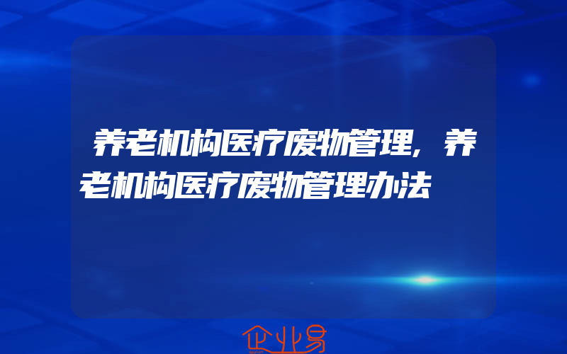 养老机构医疗废物管理,养老机构医疗废物管理办法