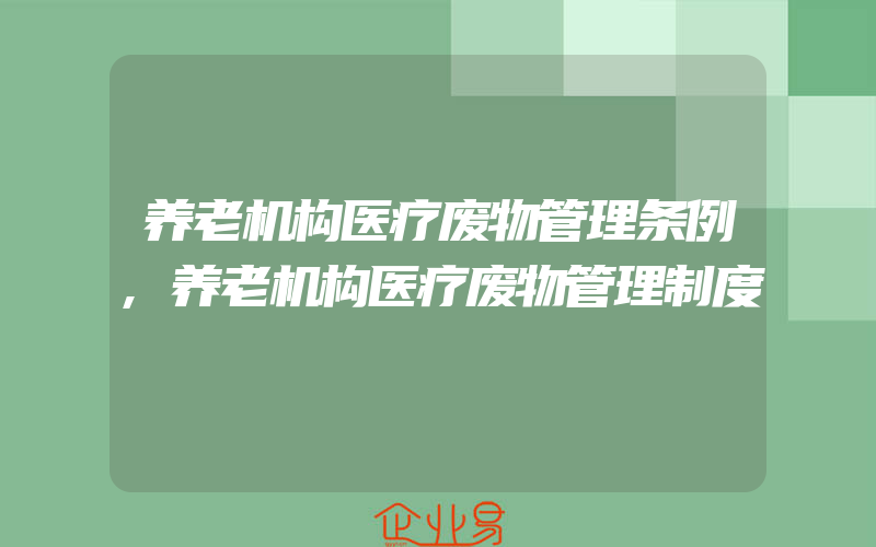 养老机构医疗废物管理条例,养老机构医疗废物管理制度