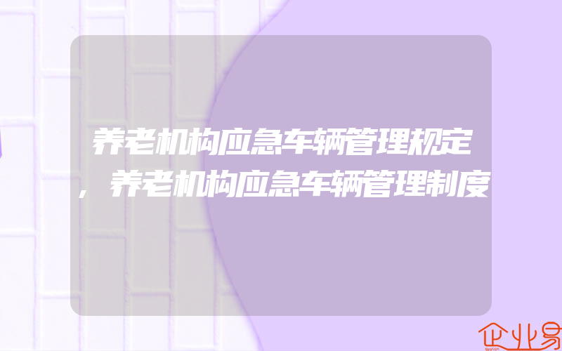 养老机构应急车辆管理规定,养老机构应急车辆管理制度