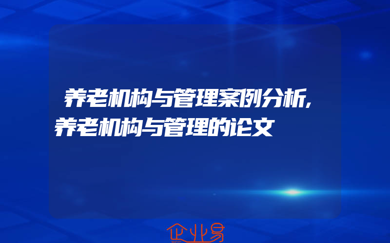 养老机构与管理案例分析,养老机构与管理的论文