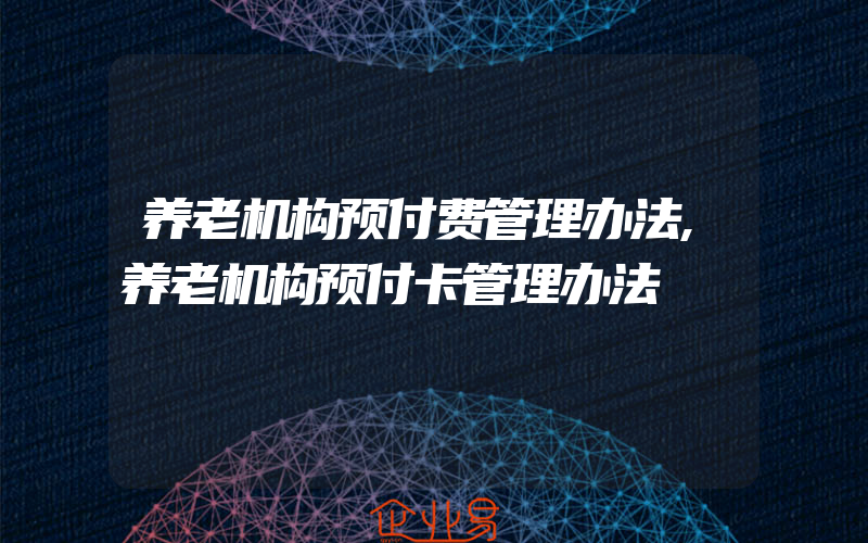 养老机构预付费管理办法,养老机构预付卡管理办法