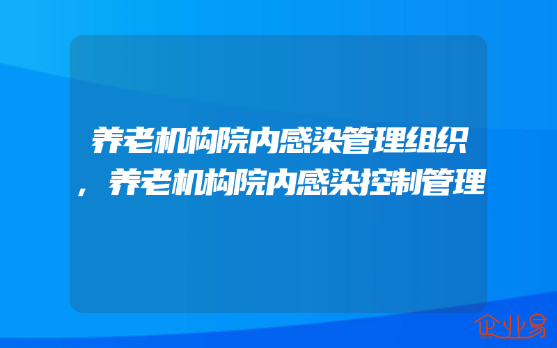 养老机构院内感染管理组织,养老机构院内感染控制管理