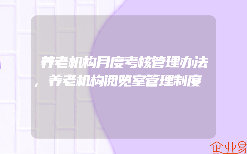 养老机构月度考核管理办法,养老机构阅览室管理制度