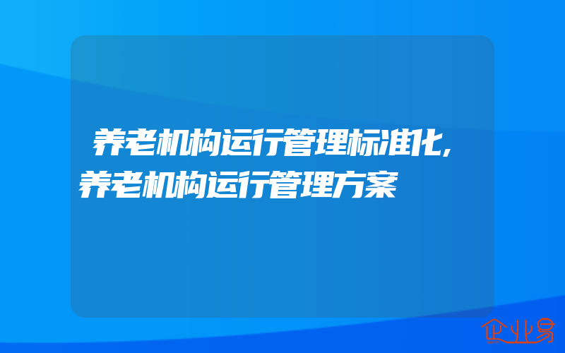 养老机构运行管理标准化,养老机构运行管理方案