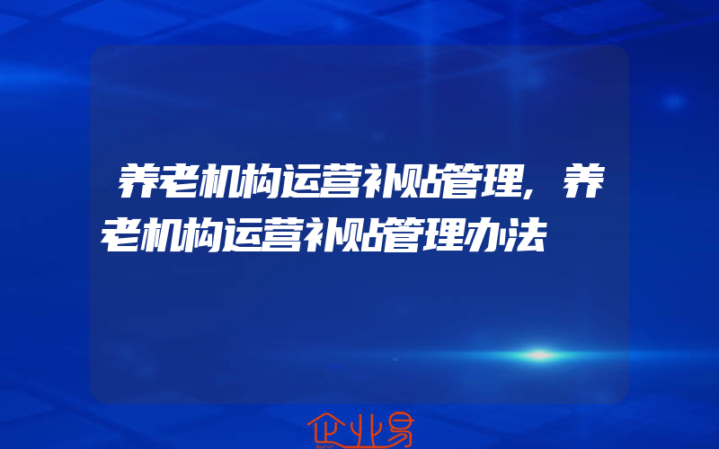 养老机构运营补贴管理,养老机构运营补贴管理办法