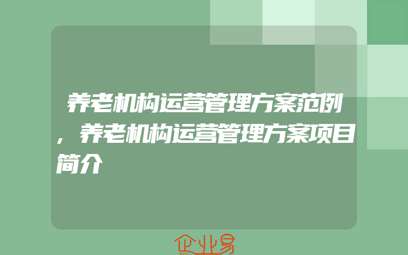 养老机构运营管理方案范例,养老机构运营管理方案项目简介