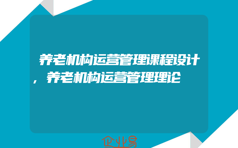 养老机构运营管理课程设计,养老机构运营管理理论