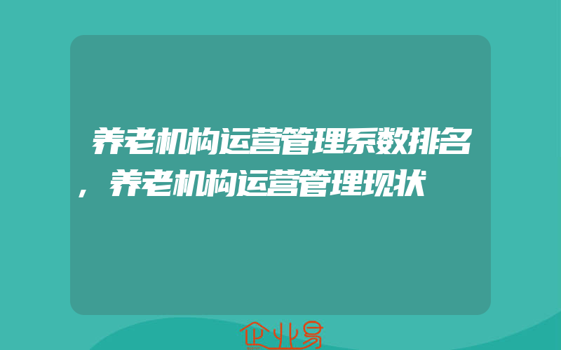 养老机构运营管理系数排名,养老机构运营管理现状