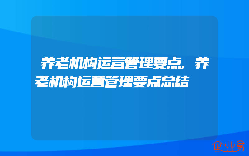 养老机构运营管理要点,养老机构运营管理要点总结