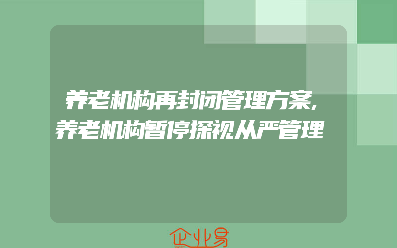 养老机构再封闭管理方案,养老机构暂停探视从严管理