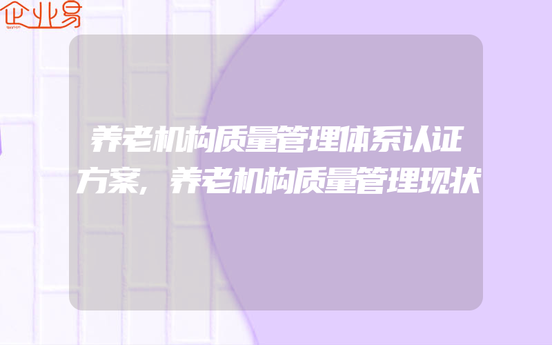 养老机构质量管理体系认证方案,养老机构质量管理现状