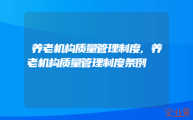 养老机构质量管理制度,养老机构质量管理制度条例