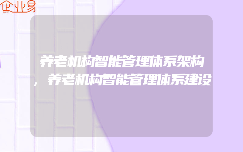 养老机构智能管理体系架构,养老机构智能管理体系建设