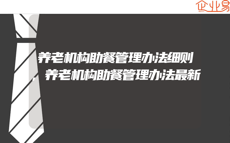 养老机构助餐管理办法细则,养老机构助餐管理办法最新