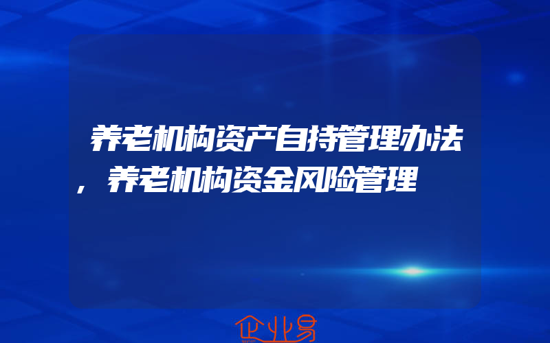 养老机构资产自持管理办法,养老机构资金风险管理