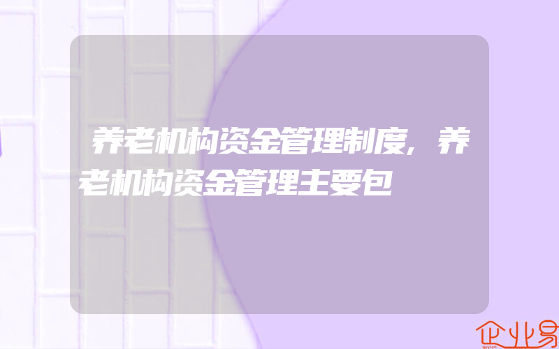 养老机构资金管理制度,养老机构资金管理主要包