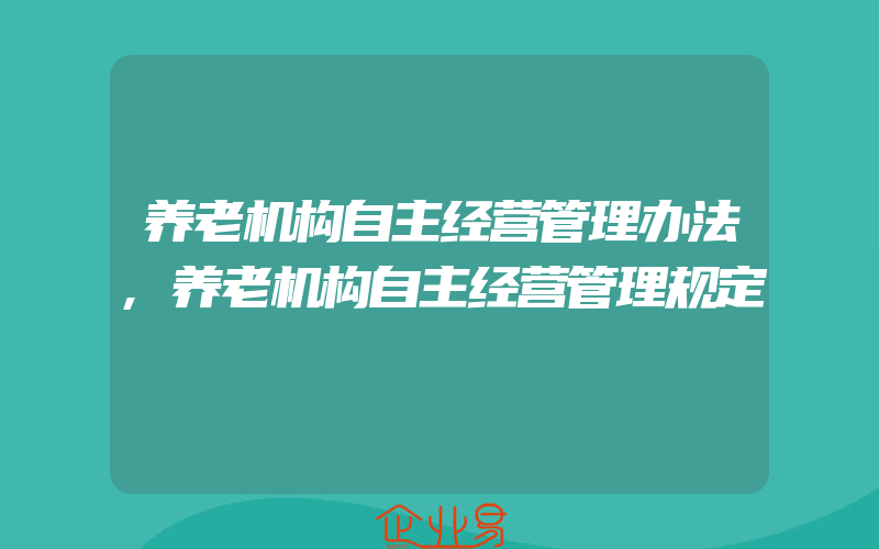 养老机构自主经营管理办法,养老机构自主经营管理规定