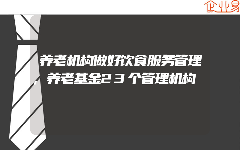 养老机构做好饮食服务管理,养老基金23个管理机构