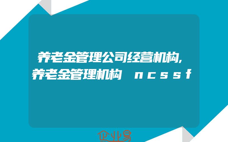 养老金管理公司经营机构,养老金管理机构 ncssf