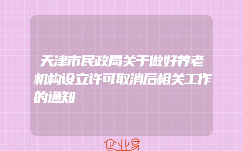 天津市民政局关于做好养老机构设立许可取消后相关工作的通知