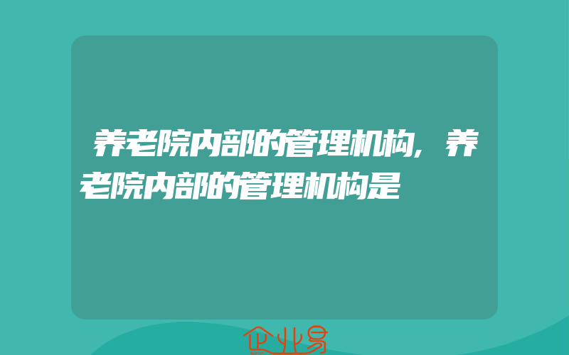 养老院内部的管理机构,养老院内部的管理机构是