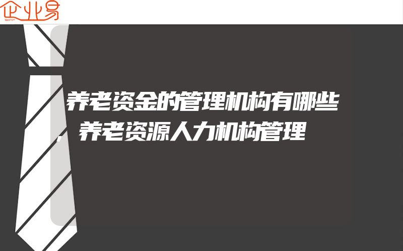 养老资金的管理机构有哪些,养老资源人力机构管理