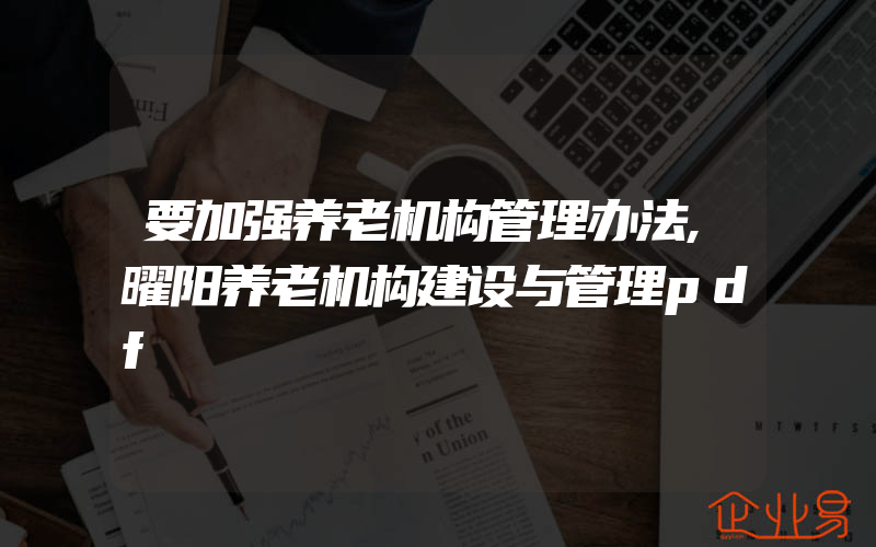 要加强养老机构管理办法,曜阳养老机构建设与管理pdf