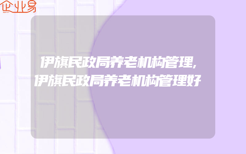 伊旗民政局养老机构管理,伊旗民政局养老机构管理好