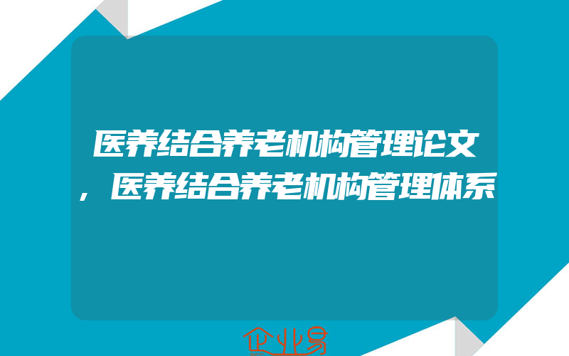 医养结合养老机构管理论文,医养结合养老机构管理体系