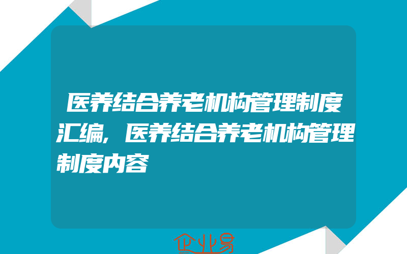 医养结合养老机构管理制度汇编,医养结合养老机构管理制度内容