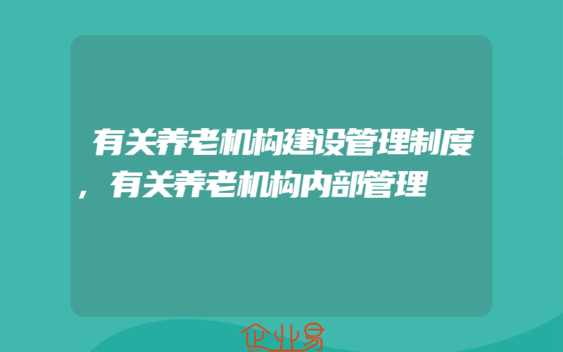 有关养老机构建设管理制度,有关养老机构内部管理