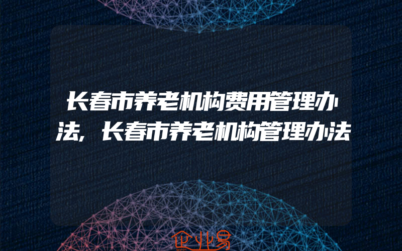 长春市养老机构费用管理办法,长春市养老机构管理办法