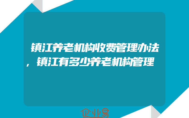 镇江养老机构收费管理办法,镇江有多少养老机构管理