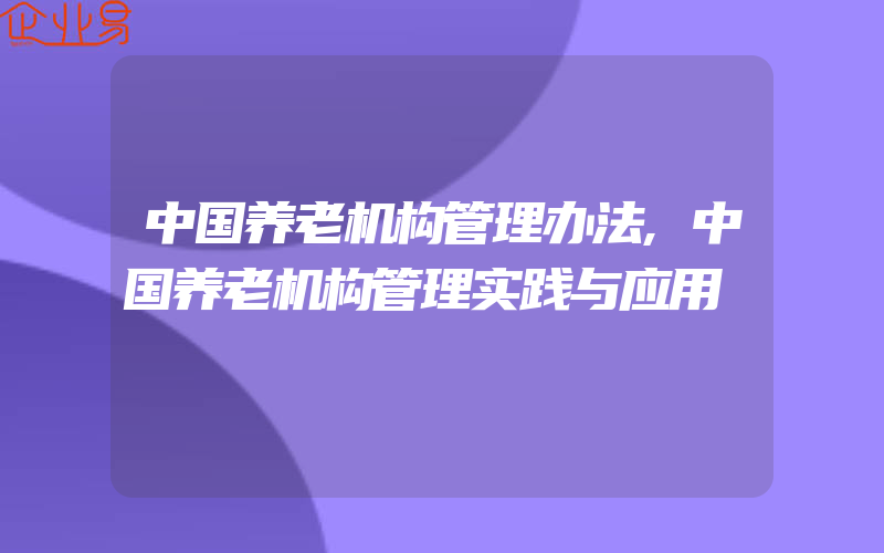 中国养老机构管理办法,中国养老机构管理实践与应用