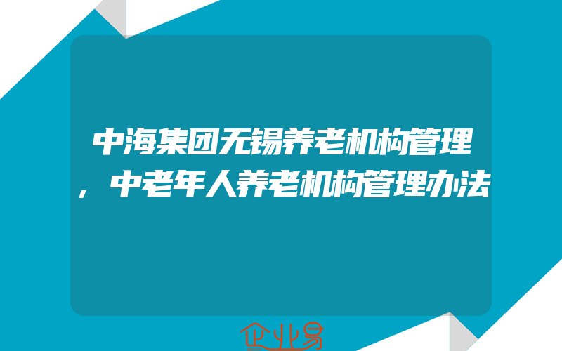 中海集团无锡养老机构管理,中老年人养老机构管理办法