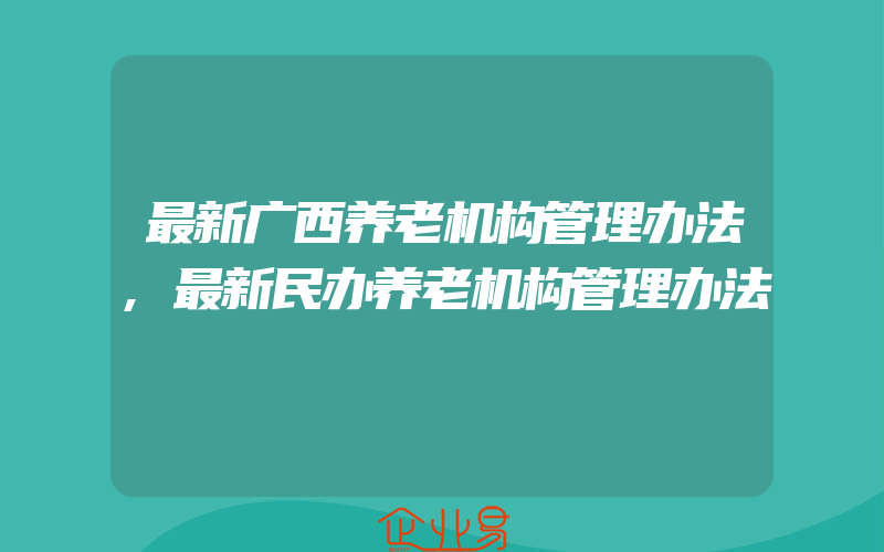 最新广西养老机构管理办法,最新民办养老机构管理办法