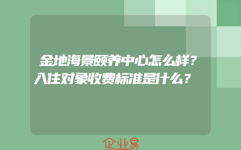 金地海景颐养中心怎么样？入住对象收费标准是什么？