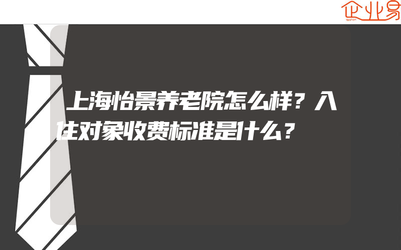 上海怡景养老院怎么样？入住对象收费标准是什么？