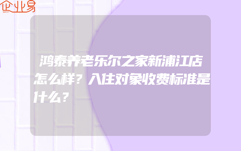 鸿泰养老乐尔之家新浦江店怎么样？入住对象收费标准是什么？