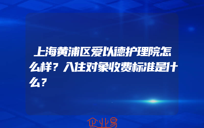 上海黄浦区爱以德护理院怎么样？入住对象收费标准是什么？