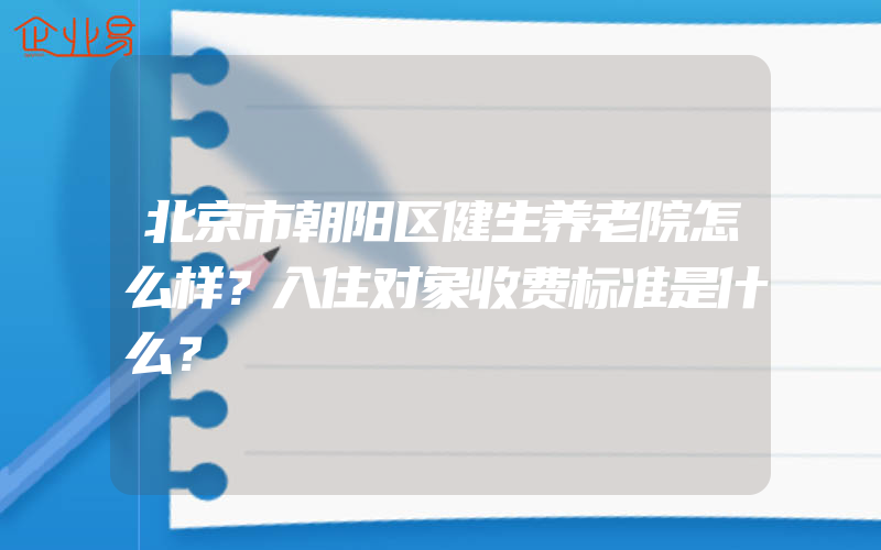 北京市朝阳区健生养老院怎么样？入住对象收费标准是什么？