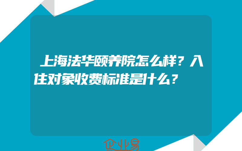 上海法华颐养院怎么样？入住对象收费标准是什么？