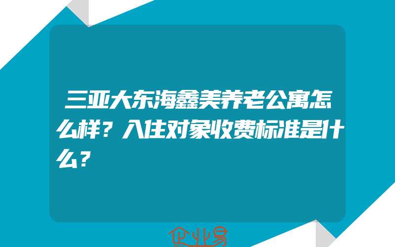 三亚大东海鑫美养老公寓怎么样？入住对象收费标准是什么？