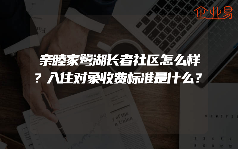 亲睦家鹭湖长者社区怎么样？入住对象收费标准是什么？