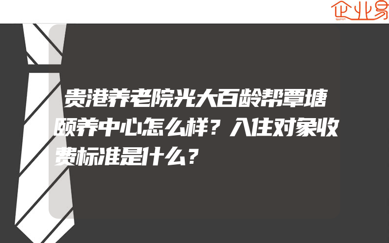 贵港养老院光大百龄帮覃塘颐养中心怎么样？入住对象收费标准是什么？