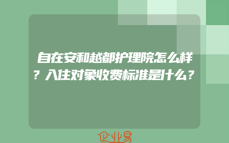 自在安和越都护理院怎么样？入住对象收费标准是什么？