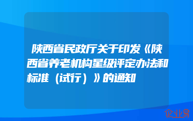 陕西省民政厅关于印发《陕西省养老机构星级评定办法和标准（试行）》的通知