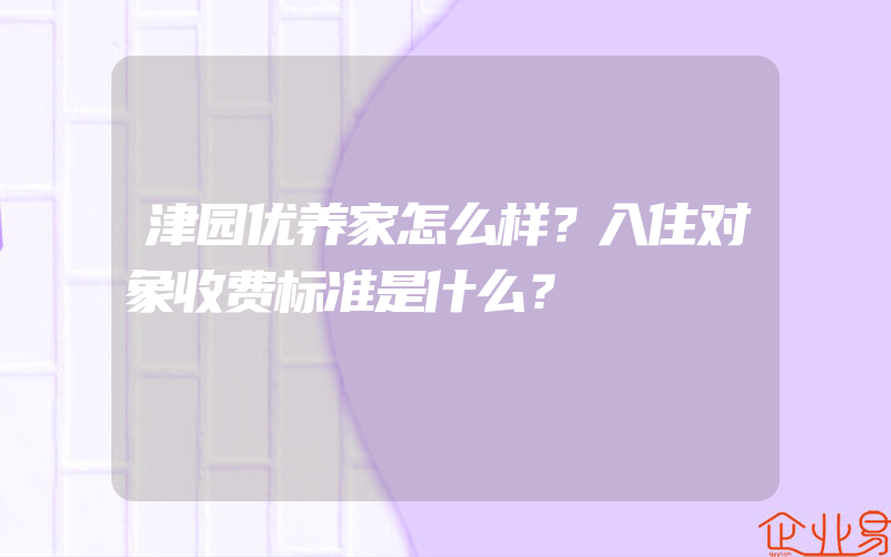 津园优养家怎么样？入住对象收费标准是什么？